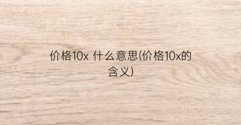 价格10x 什么意思(价格10x的含义)
